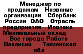 Менеджер по продажам › Название организации ­ Сбербанк России, ОАО › Отрасль предприятия ­ Ипотека › Минимальный оклад ­ 1 - Все города Работа » Вакансии   . Тюменская обл.